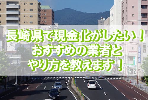 長崎県で現金化がしたい！おすすめの業者とやり方を教えます！