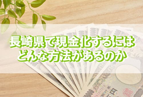 長崎県で現金化するにはどんな方法があるのか