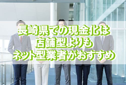 長崎県での現金化は店舗型よりもネット型業者がおすすめ